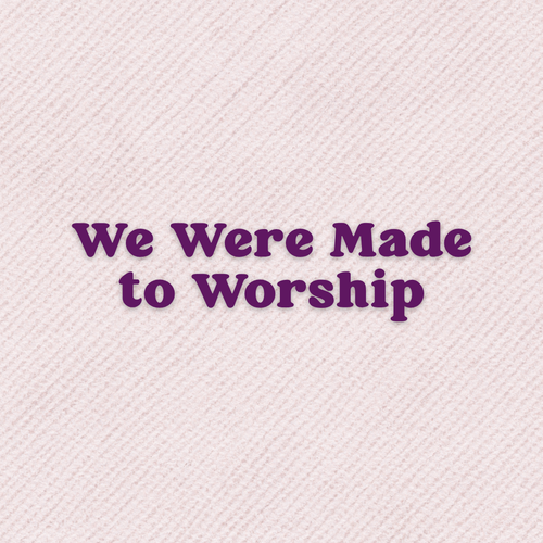 We Were Made To Worship